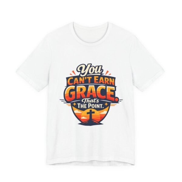 You Can’t Earn Grace That's The Point T-Shirt | Christian Faith Tee - other